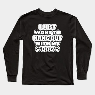 I Just Want To Hang Out With My Dog Long Sleeve T-Shirt